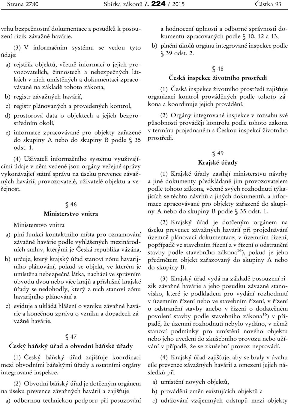 základě tohoto zákona, b) registr závažných havárií, c) registr plánovaných a provedených kontrol, d) prostorová data o objektech a jejich bezprostředním okolí, e) informace zpracovávané pro objekty