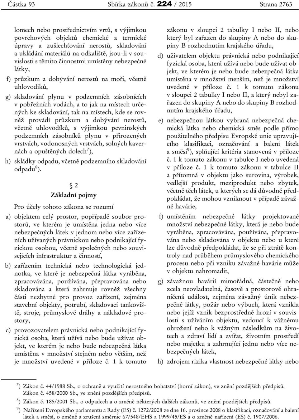 souvislosti s těmito činnostmi umístěny nebezpečné látky, f) průzkum a dobývání nerostů na moři, včetně uhlovodíků, g) skladování plynu v podzemních zásobnících v pobřežních vodách, a to jak na