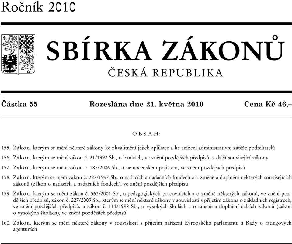 , o bankách, ve znění pozdějších předpisů, a další související zákony 157. Zákon, kterým se mění zákon č. 187/2006 Sb., o nemocenském pojištění, ve znění pozdějších předpisů 158.