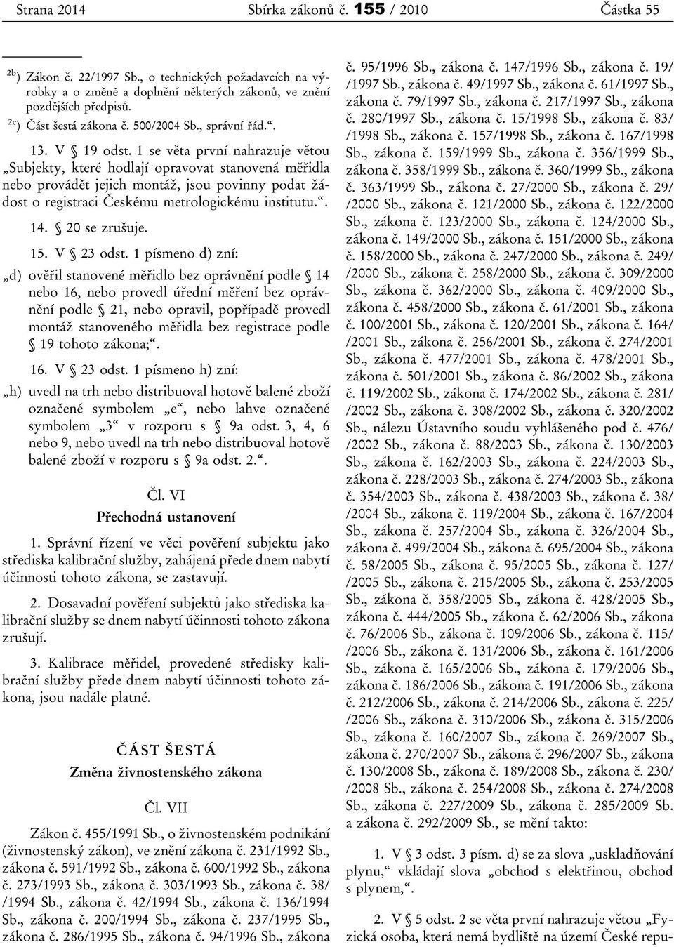 1 se věta první nahrazuje větou Subjekty, které hodlají opravovat stanovená měřidla nebo provádět jejich montáž, jsou povinny podat žádost o registraci Českému metrologickému institutu.. 14.