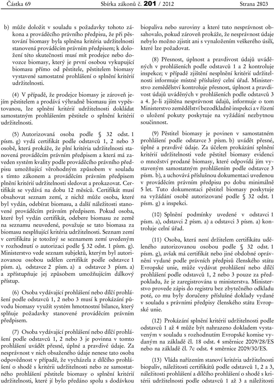 předpisem; k doložení této skutečnosti musí mít prodejce nebo dovozce biomasy, který je první osobou vykupující biomasu přímo od pěstitele, pěstitelem biomasy vystavené samostatné prohlášení o