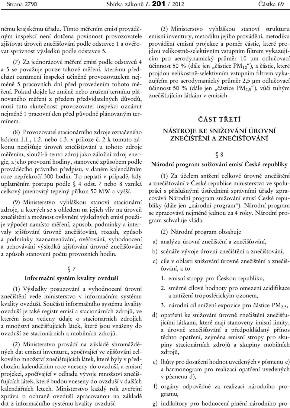 (7) Za jednorázové měření emisí podle odstavců 4 a 5 se považuje pouze takové měření, kterému předchází oznámení inspekci učiněné provozovatelem nejméně 5 pracovních dní před provedením tohoto měření.