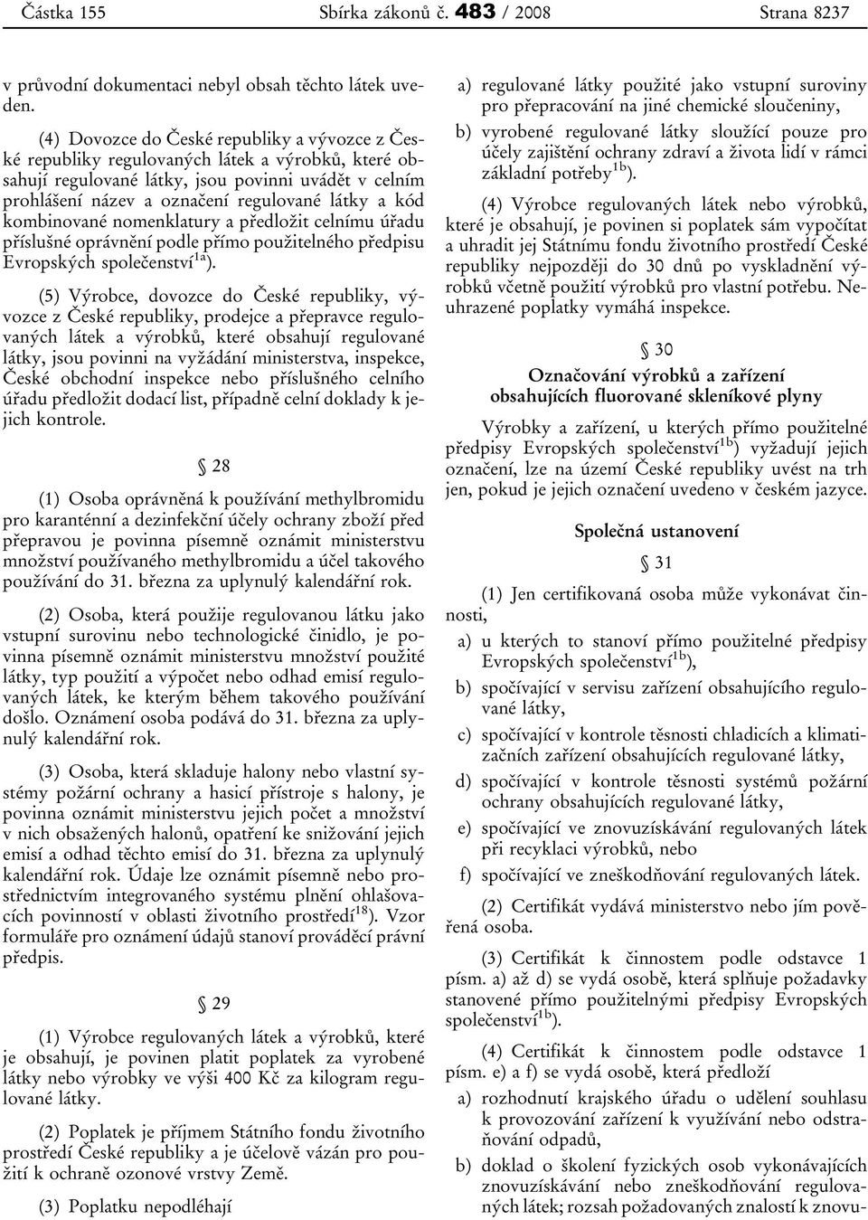 kód kombinované nomenklatury a předložit celnímu úřadu příslušné oprávnění podle přímo použitelného předpisu Evropských společenství 1a ).