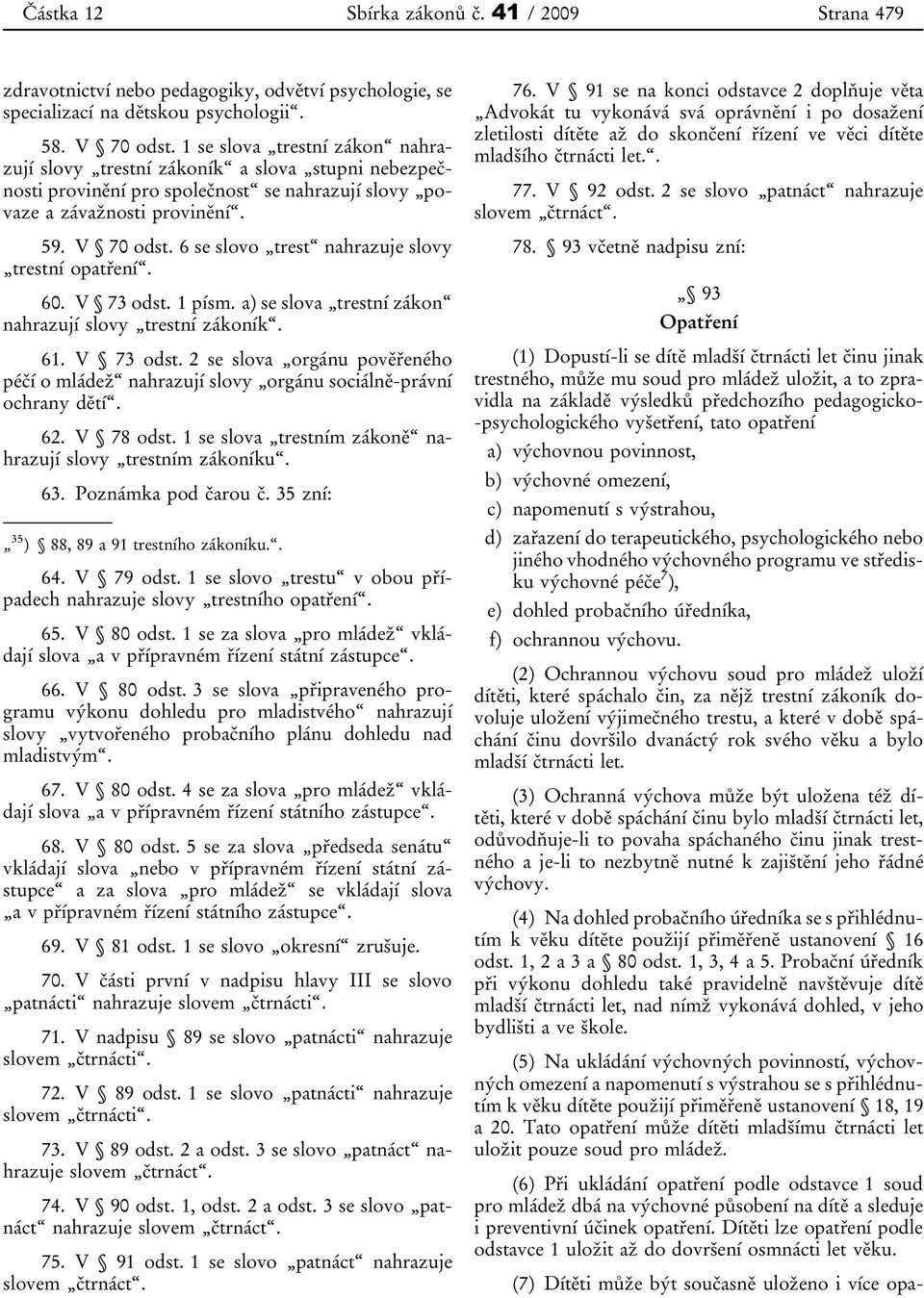 6 se slovo trest nahrazuje slovy trestní opatření. 60. V 73 odst. 1 písm. a) se slova trestní zákon nahrazují slovy trestní zákoník. 61. V 73 odst. 2 se slova orgánu pověřeného péčí o mládež nahrazují slovy orgánu sociálně-právní ochrany dětí.