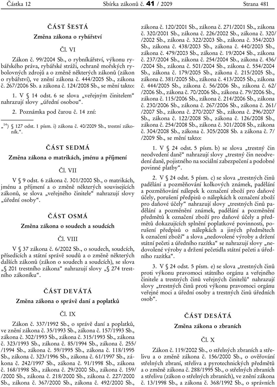 a zákona č. 124/2008 Sb., se mění takto: 1. V 14 odst. 6 se slova veřejným činitelem nahrazují slovy úřední osobou. 2. Poznámka pod čarou č. 14 zní: 14 ) 127 odst. 1 písm. i) zákona č. 40/2009 Sb.