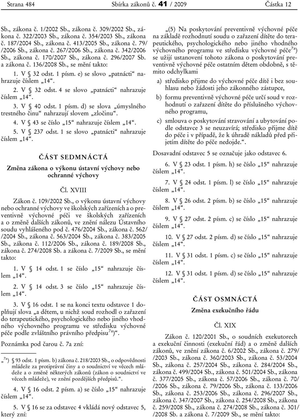 e) se slovo patnácti nahrazuje číslem 2. V 32 odst. 4 se slovo patnácti nahrazuje číslem 3. V 40 odst. 1 písm. d) se slova úmyslného trestného činu nahrazují slovem zločinu. 4. V 43 se číslo 15 nahrazuje číslem 5.