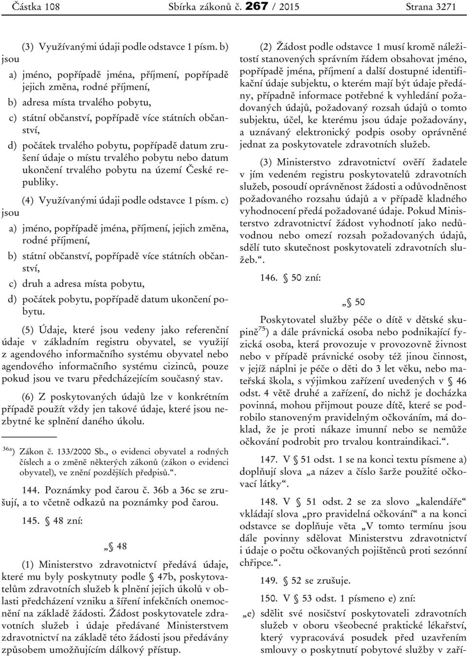 pobytu, popřípadě datum zrušení údaje o místu trvalého pobytu nebo datum ukončení trvalého pobytu na území České republiky. (4) Využívanými údaji podle odstavce 1 písm.