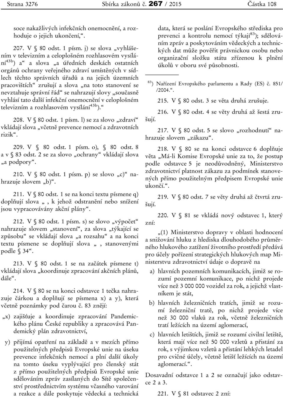 jejich územních pracovištích zrušují a slova na toto stanovení se nevztahuje správní řád se nahrazují slovy,,současně vyhlásí tato další infekční onemocnění v celoplošném televizním a rozhlasovém