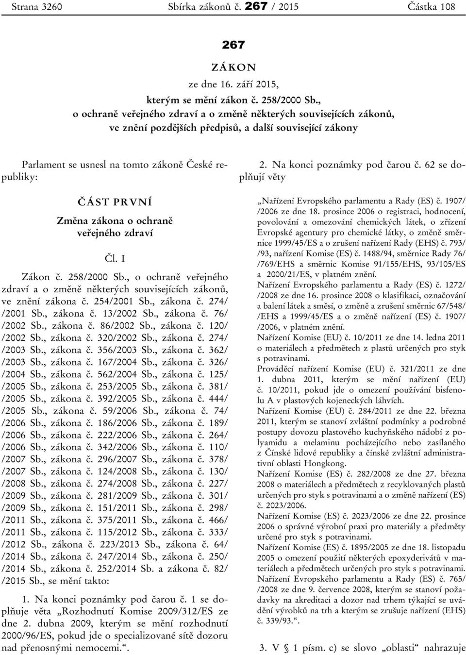 zákona o ochraně veřejného zdraví Čl. I Zákon č. 258/2000 Sb., o ochraně veřejného zdraví a o změně některých souvisejících zákonů, ve znění zákona č. 254/2001 Sb., zákona č. 274/ /2001 Sb., zákona č. 13/2002 Sb.