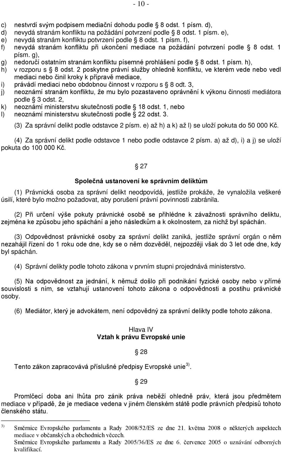 2 poskytne právní služby ohledně konfliktu, ve kterém vede nebo vedl mediaci nebo činil kroky k přípravě mediace, i) právádí mediaci nebo obdobnou činnost v rozporu s 8 odt.