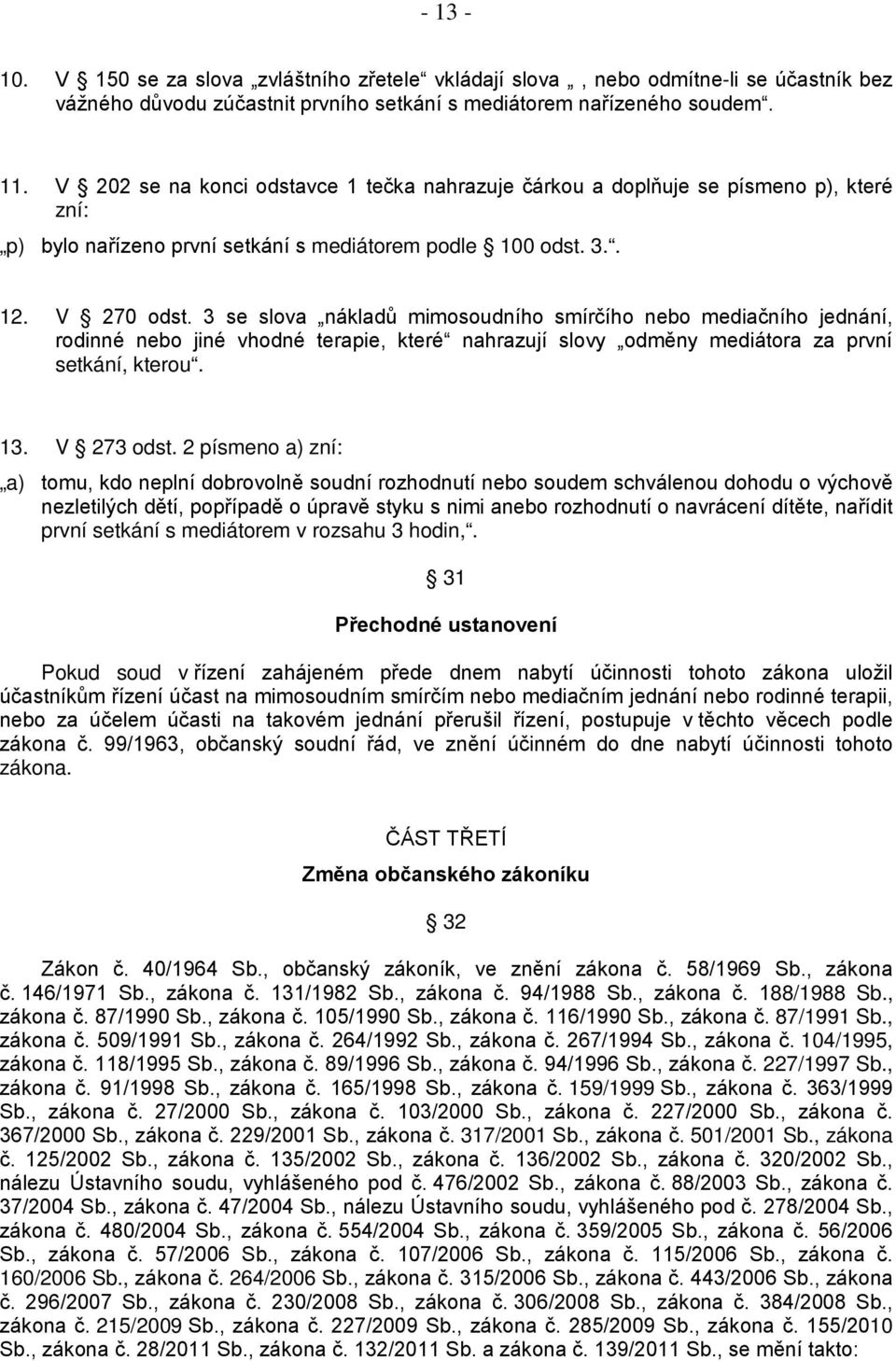 3 se slova nákladů mimosoudního smírčího nebo mediačního jednání, rodinné nebo jiné vhodné terapie, které nahrazují slovy odměny mediátora za první setkání, kterou. 13. V 273 odst.