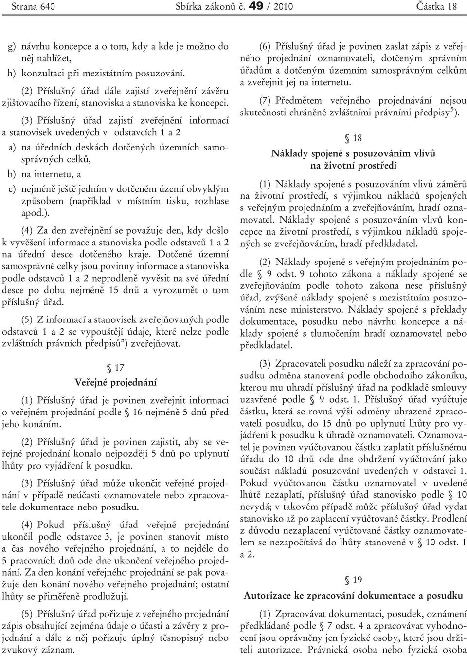 (3) Příslušný úřad zajistí zveřejnění informací a stanovisek uvedených v odstavcích 1 a 2 a) na úředních deskách dotčených územních samosprávných celků, b) na internetu, a c) nejméně ještě jedním v