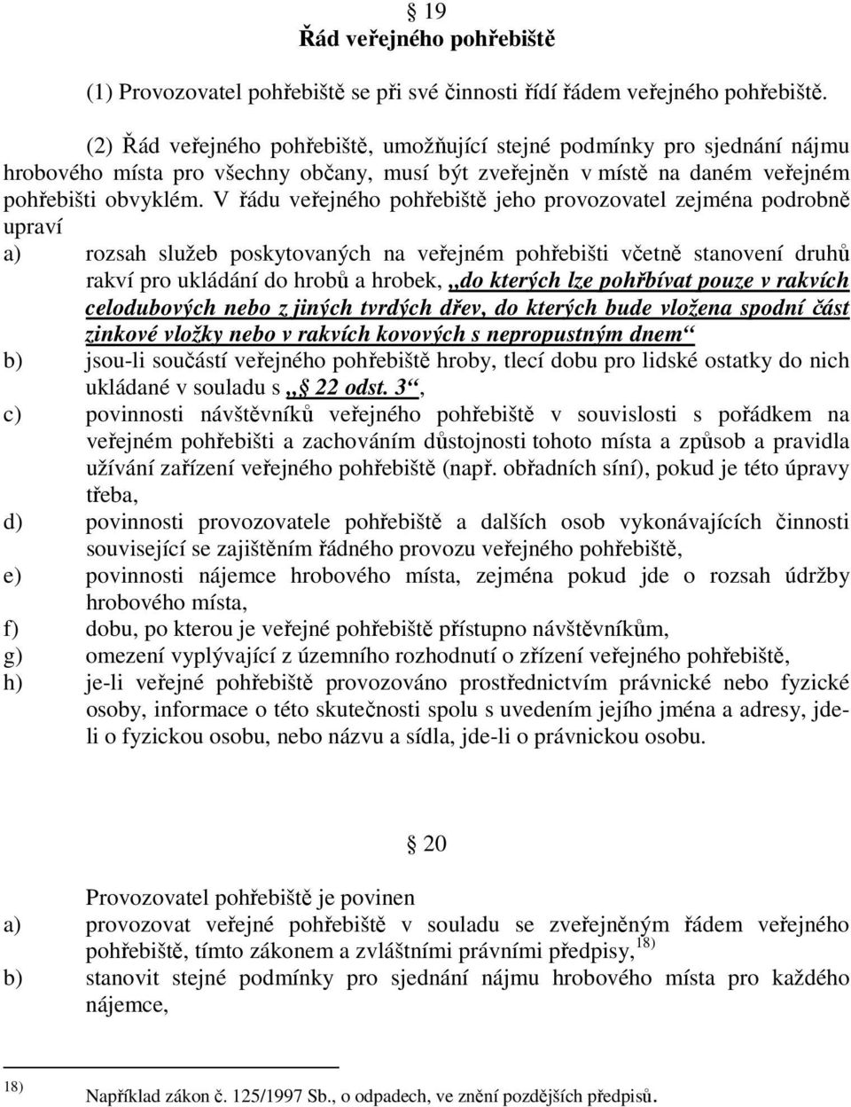 V řádu veřejného pohřebiště jeho provozovatel zejména podrobně upraví a) rozsah služeb poskytovaných na veřejném pohřebišti včetně stanovení druhů rakví pro ukládání do hrobů a hrobek, do kterých lze