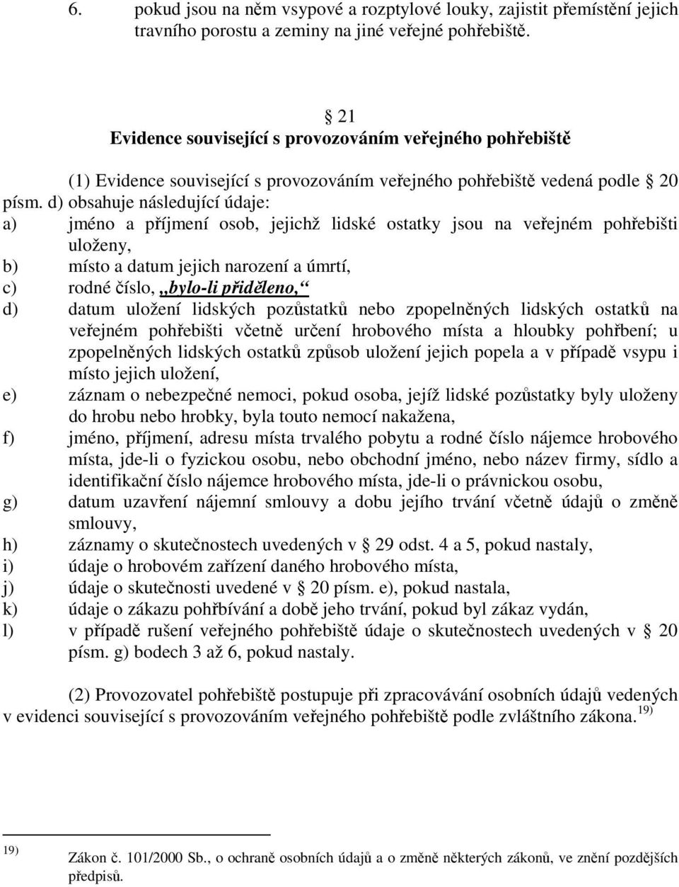 d) obsahuje následující údaje: a) jméno a příjmení osob, jejichž lidské ostatky jsou na veřejném pohřebišti uloženy, b) místo a datum jejich narození a úmrtí, c) rodné číslo, bylo-li přiděleno, d)