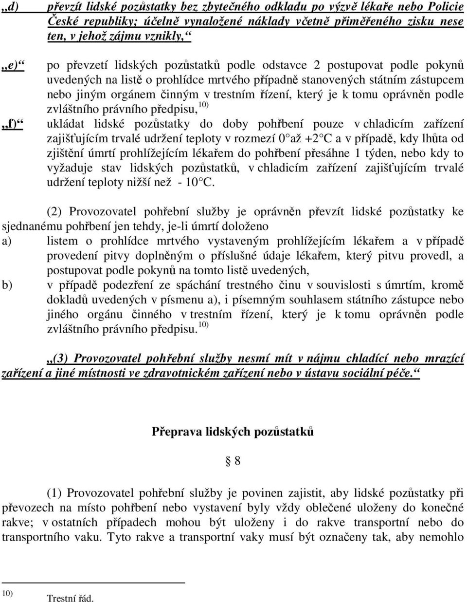 oprávněn podle zvláštního právního předpisu, 10) ukládat lidské pozůstatky do doby pohřbení pouze v chladicím zařízení zajišťujícím trvalé udržení teploty v rozmezí 0 až +2 C a v případě, kdy lhůta