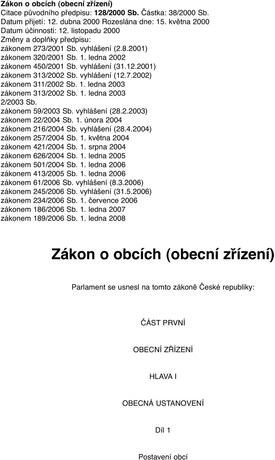 1. ledna 2003 zákonem 313/2002 Sb. 1. ledna 2003 2/2003 Sb. zákonem 59/2003 Sb. vyhlášení (28.2.2003) zákonem 22/2004 Sb. 1. února 2004 zákonem 216/2004 Sb. vyhlášení (28.4.2004) zákonem 257/2004 Sb.