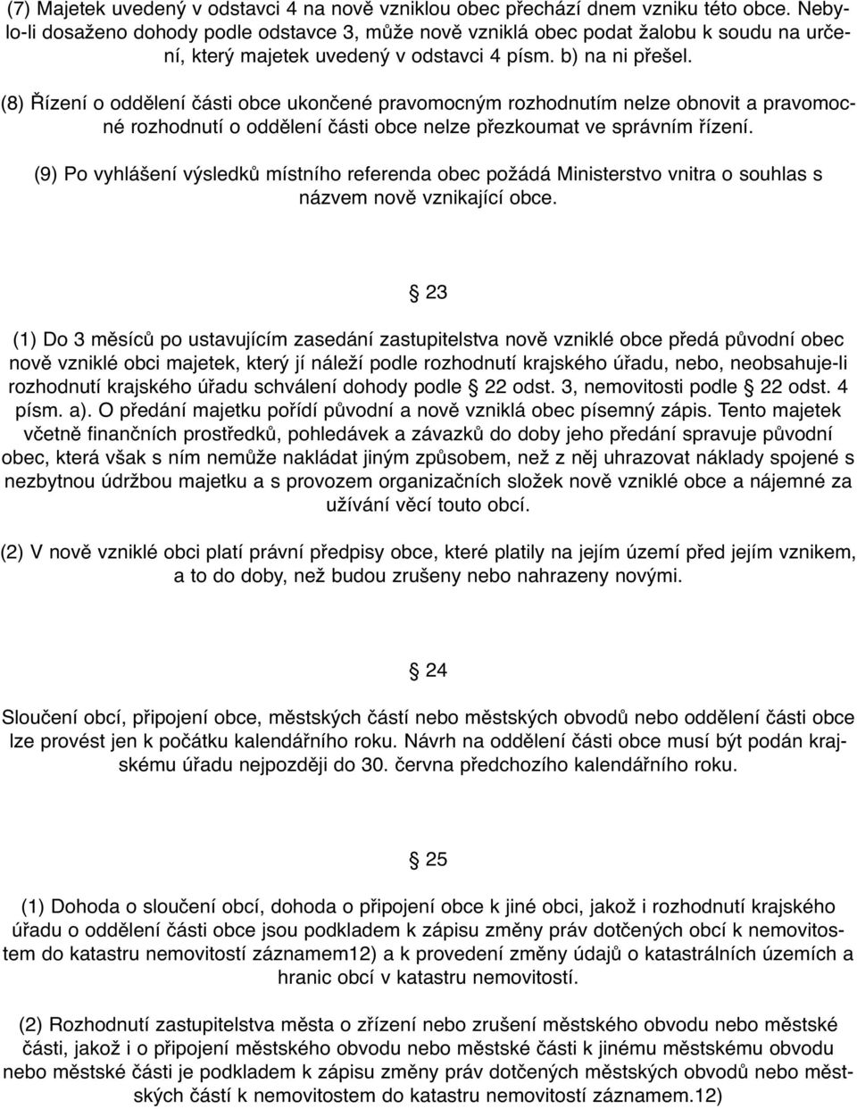 (8) Řízení o oddělení části obce ukončené pravomocným rozhodnutím nelze obnovit a pravomocné rozhodnutí o oddělení části obce nelze přezkoumat ve správním řízení.