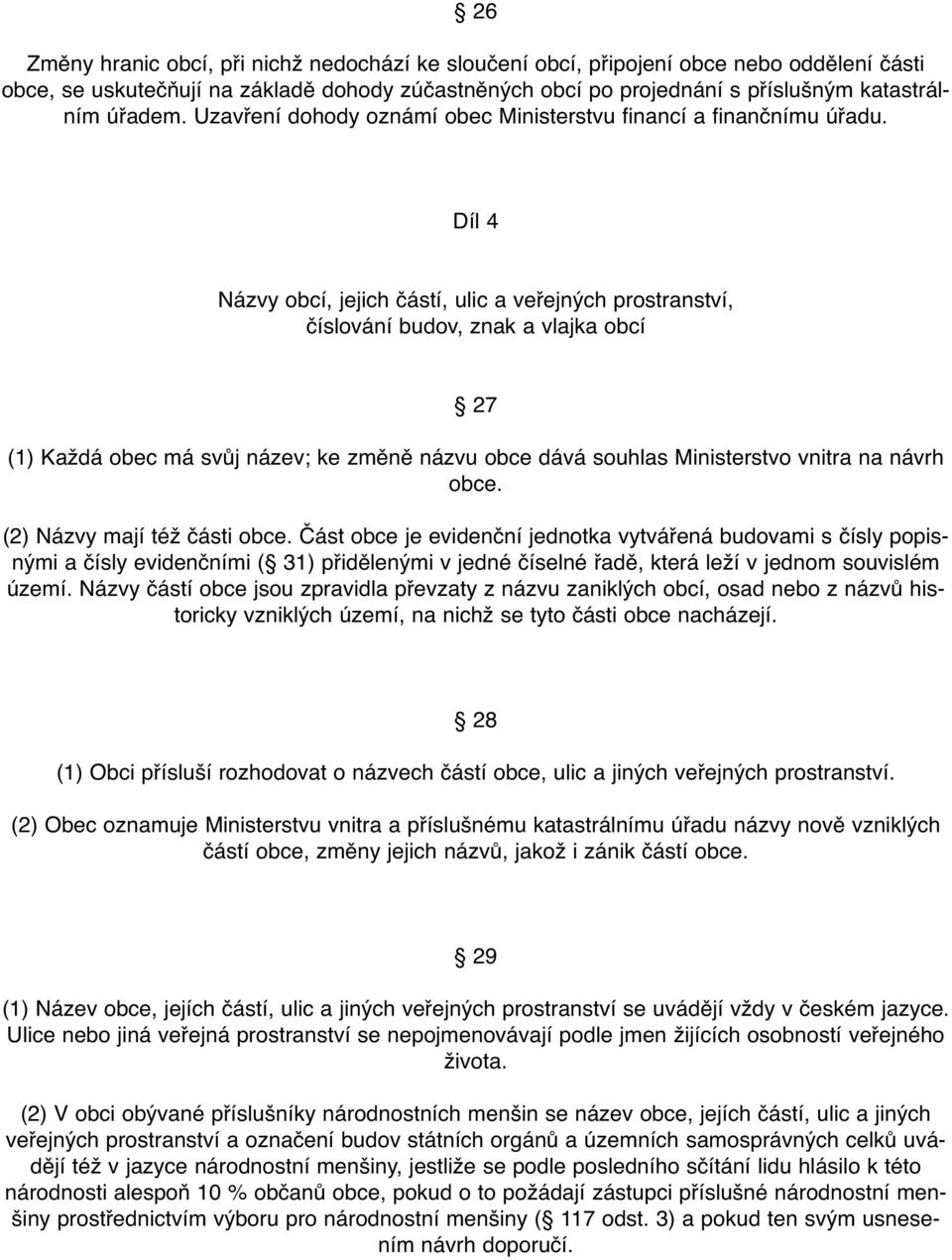 Díl 4 Názvy obcí, jejich částí, ulic a veřejných prostranství, číslování budov, znak a vlajka obcí 27 (1) Každá obec má svůj název; ke změně názvu obce dává souhlas Ministerstvo vnitra na návrh obce.