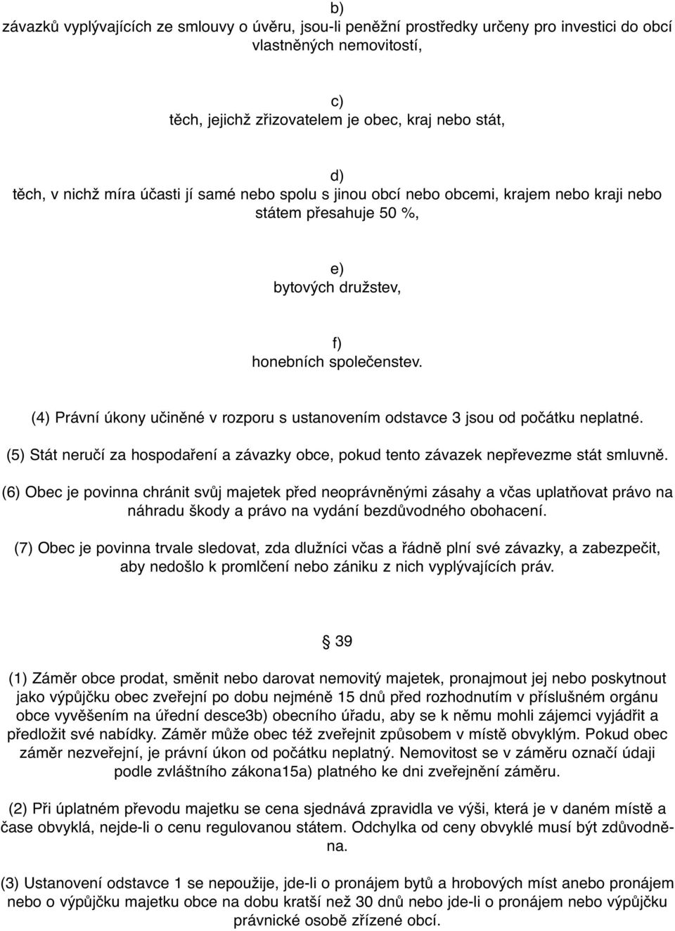 (4) Právní úkony učiněné v rozporu s ustanovením odstavce 3 jsou od počátku neplatné. (5) Stát neručí za hospodaření a závazky obce, pokud tento závazek nepřevezme stát smluvně.