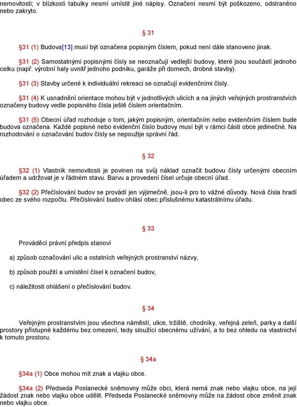 výrobní haly uvnitř jednoho podniku, garáže při domech, drobné stavby). 31 (3) Stavby určené k individuální rekreaci se označují evidenčními čísly.