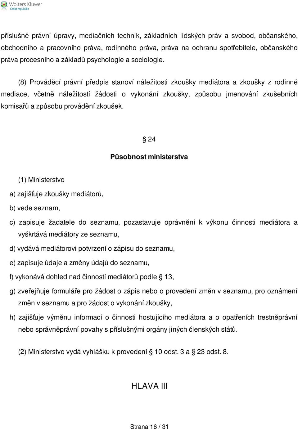 (8) Prováděcí právní předpis stanoví náležitosti zkoušky mediátora a zkoušky z rodinné mediace, včetně náležitostí žádosti o vykonání zkoušky, způsobu jmenování zkušebních komisařů a způsobu