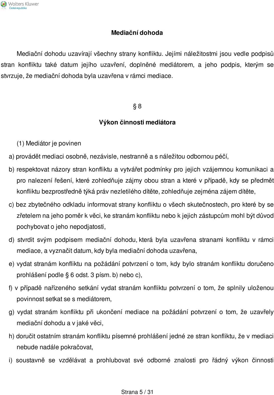 8 Výkon činnosti mediátora (1) Mediátor je povinen a) provádět mediaci osobně, nezávisle, nestranně a s náležitou odbornou péčí, b) respektovat názory stran konfliktu a vytvářet podmínky pro jejich