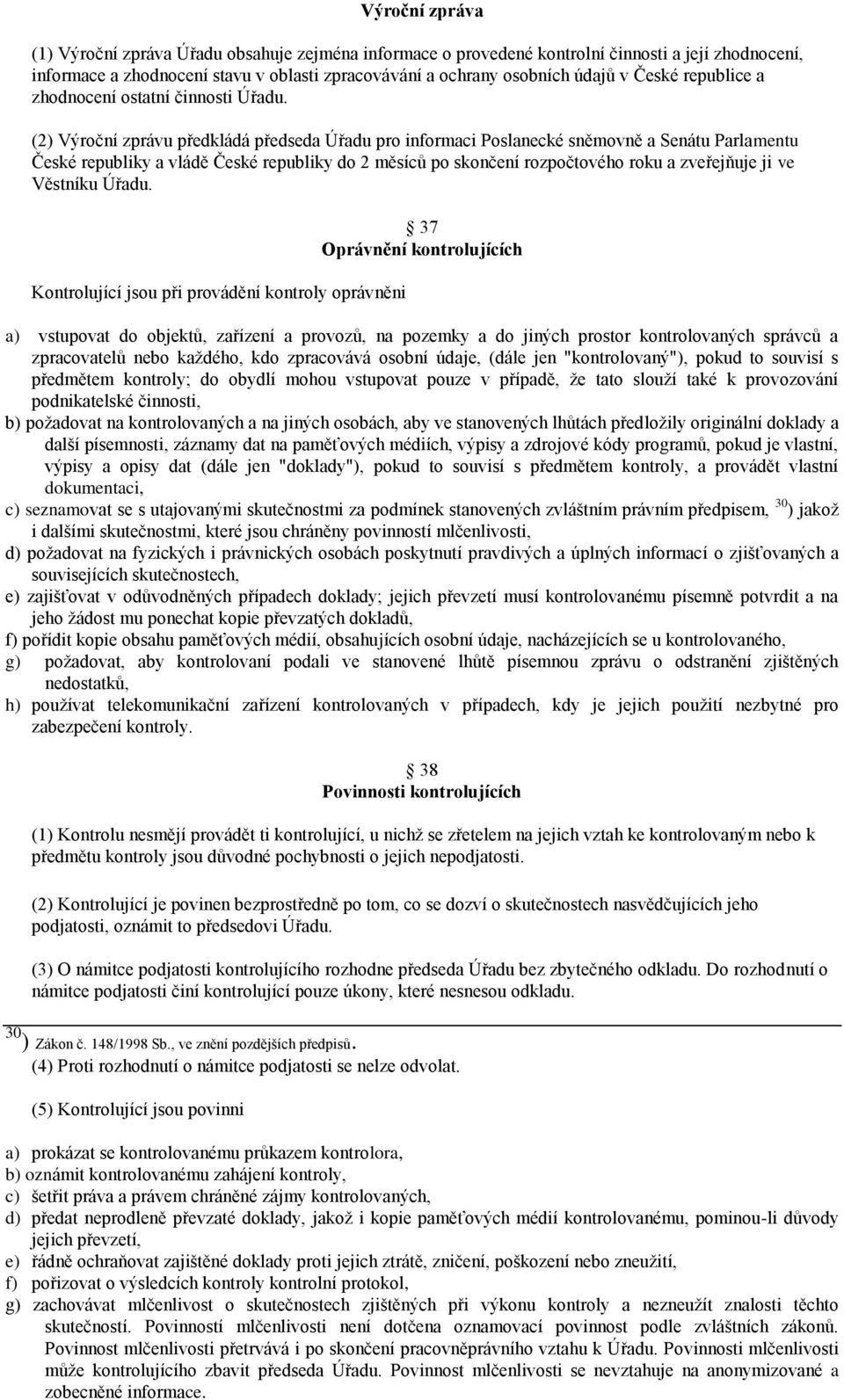 (2) Výroční zprávu předkládá předseda Úřadu pro informaci Poslanecké sněmovně a Senátu Parlamentu České republiky a vládě České republiky do 2 měsíců po skončení rozpočtového roku a zveřejňuje ji ve