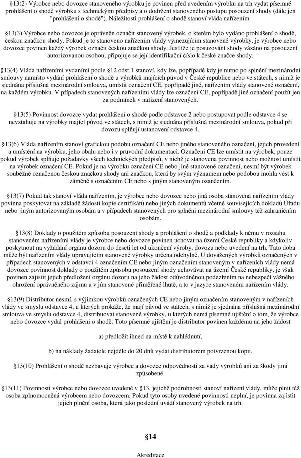 13(3) Výrobce nebo dovozce je oprávněn označit stanovený výrobek, o kterém bylo vydáno prohlášení o shodě, českou značkou shody.