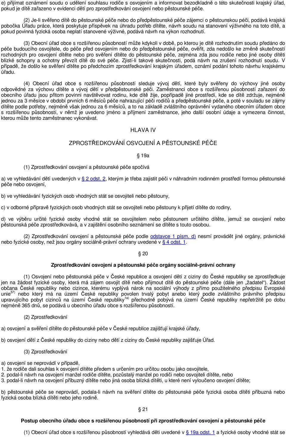 (2) Je-li svěřeno dítě do pěstounské péče nebo do předpěstounské péče zájemci o pěstounskou péči, podává krajská pobočka Úřadu práce, která poskytuje příspěvek na úhradu potřeb dítěte, návrh soudu na