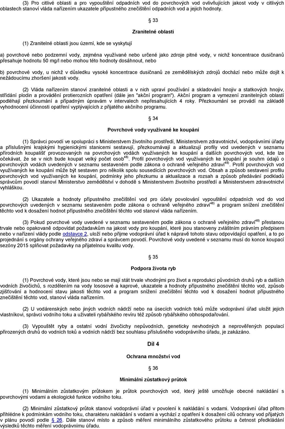 (1) Zranitelné oblasti jsou území, kde se vyskytují 33 Zranitelné oblasti a) povrchové nebo podzemní vody, zejména využívané nebo určené jako zdroje pitné vody, v nichž koncentrace dusičnanů