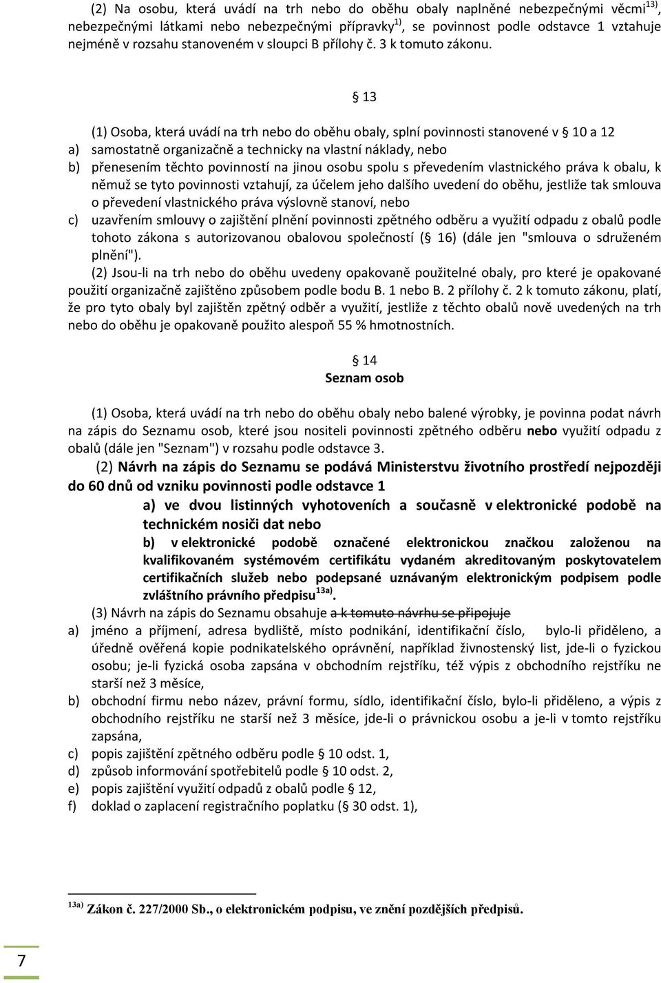 13 (1) Osoba, která uvádí na trh nebo do oběhu obaly, splní povinnosti stanovené v 10 a 12 a) samostatně organizačně a technicky na vlastní náklady, nebo b) přenesením těchto povinností na jinou