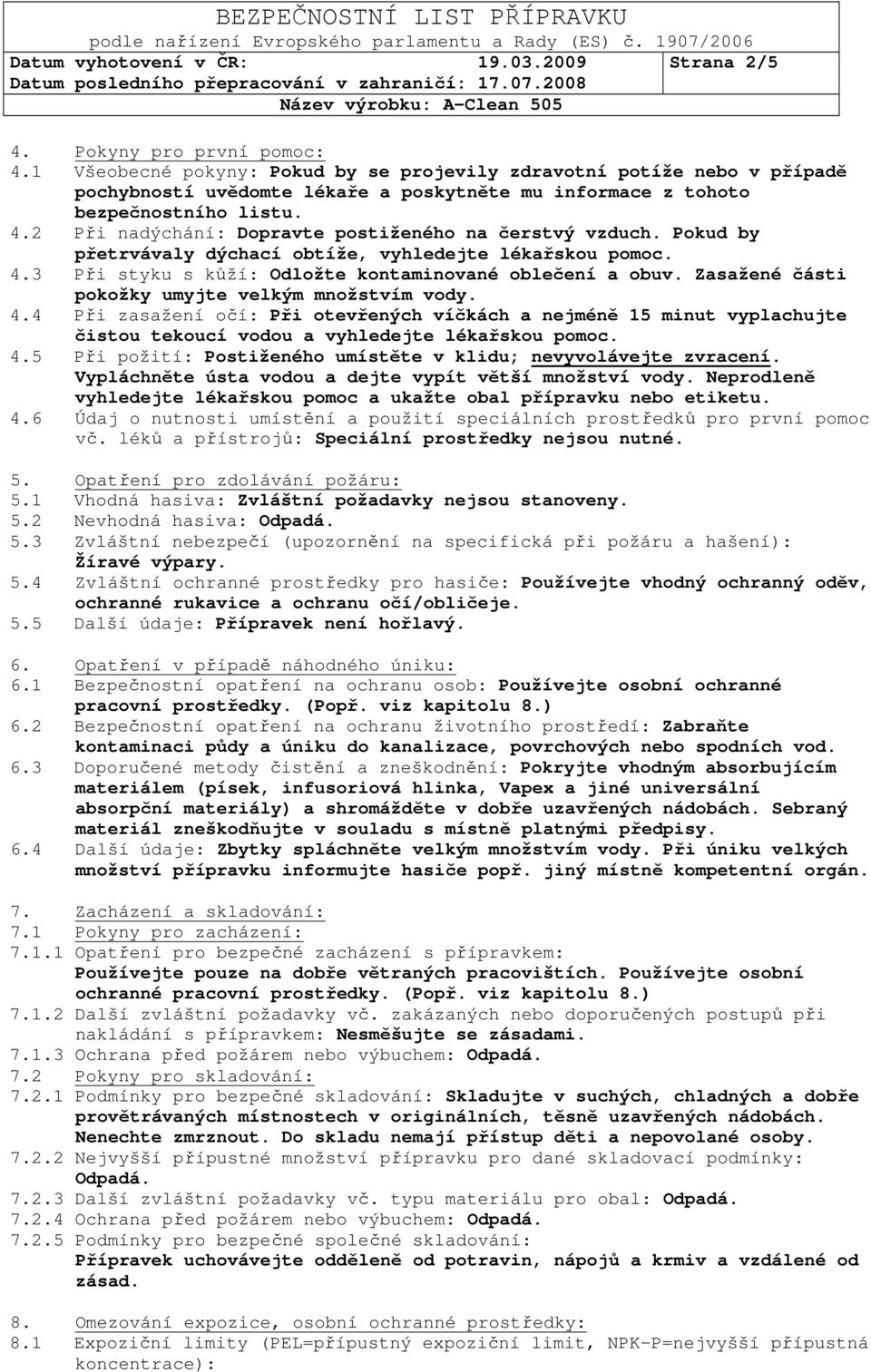 2 Při nadýchání: Dopravte postiženého na čerstvý vzduch. Pokud by přetrvávaly dýchací obtíže, vyhledejte lékařskou pomoc. 4.3 Při styku s kůží: Odložte kontaminované oblečení a obuv.