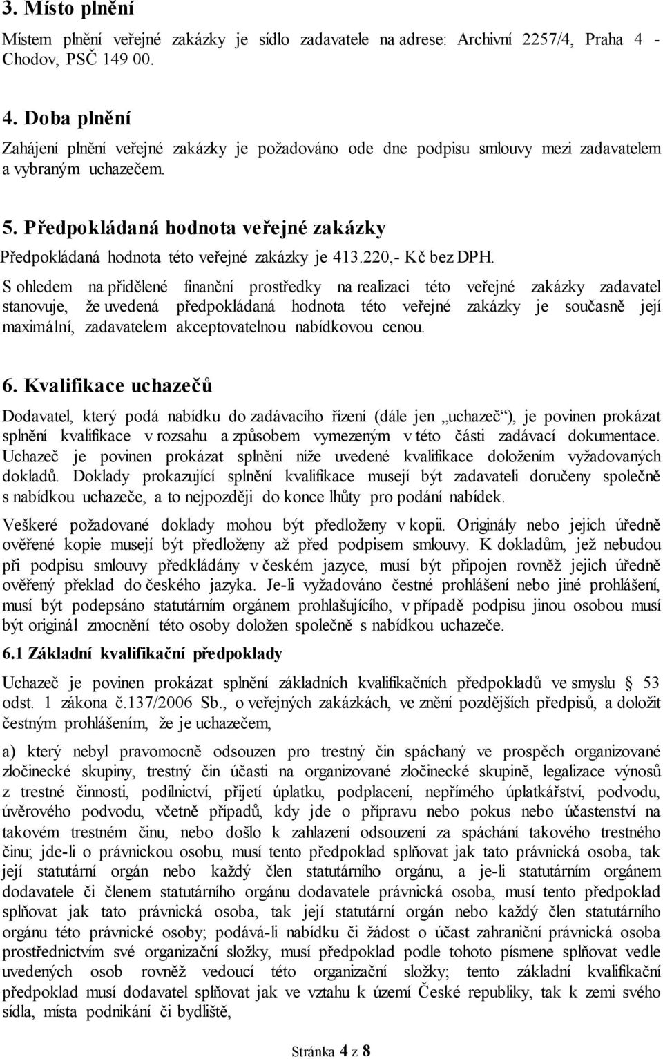 Předpokládaná hodnota veřejné zakázky Předpokládaná hodnota této veřejné zakázky je 413.220,- Kč bez DPH.