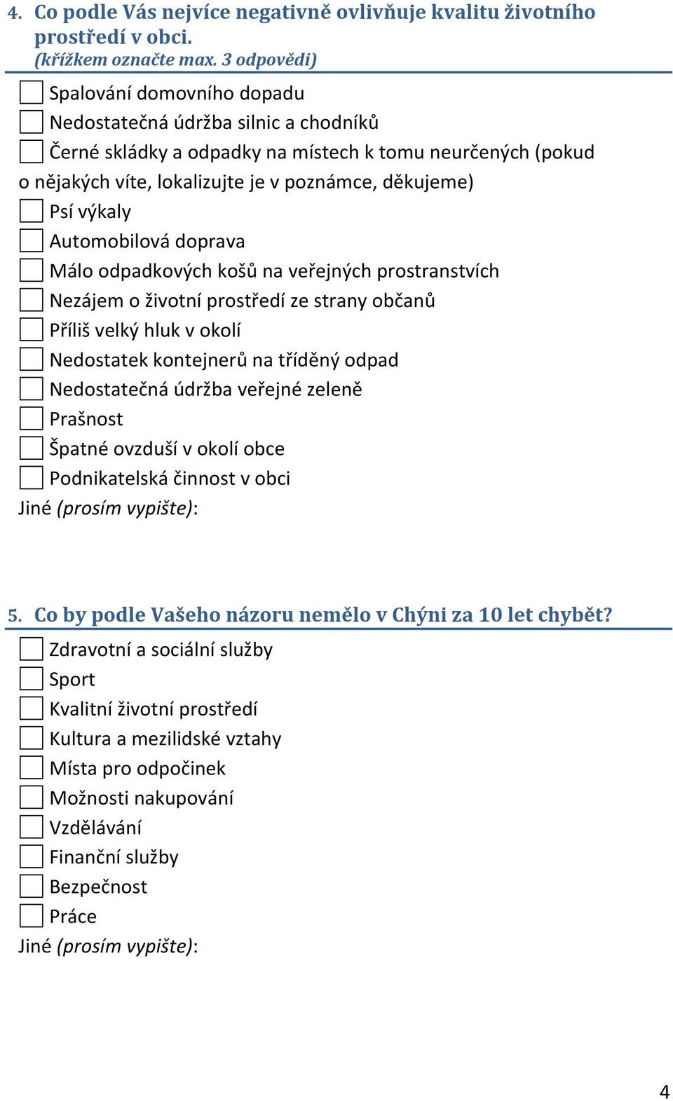 Automobilová doprava Málo odpadkových košů na veřejných prostranstvích zájem o životní prostředí ze strany občanů Příliš velký hluk v okolí dostatek kontejnerů na tříděný odpad dostatečná údržba