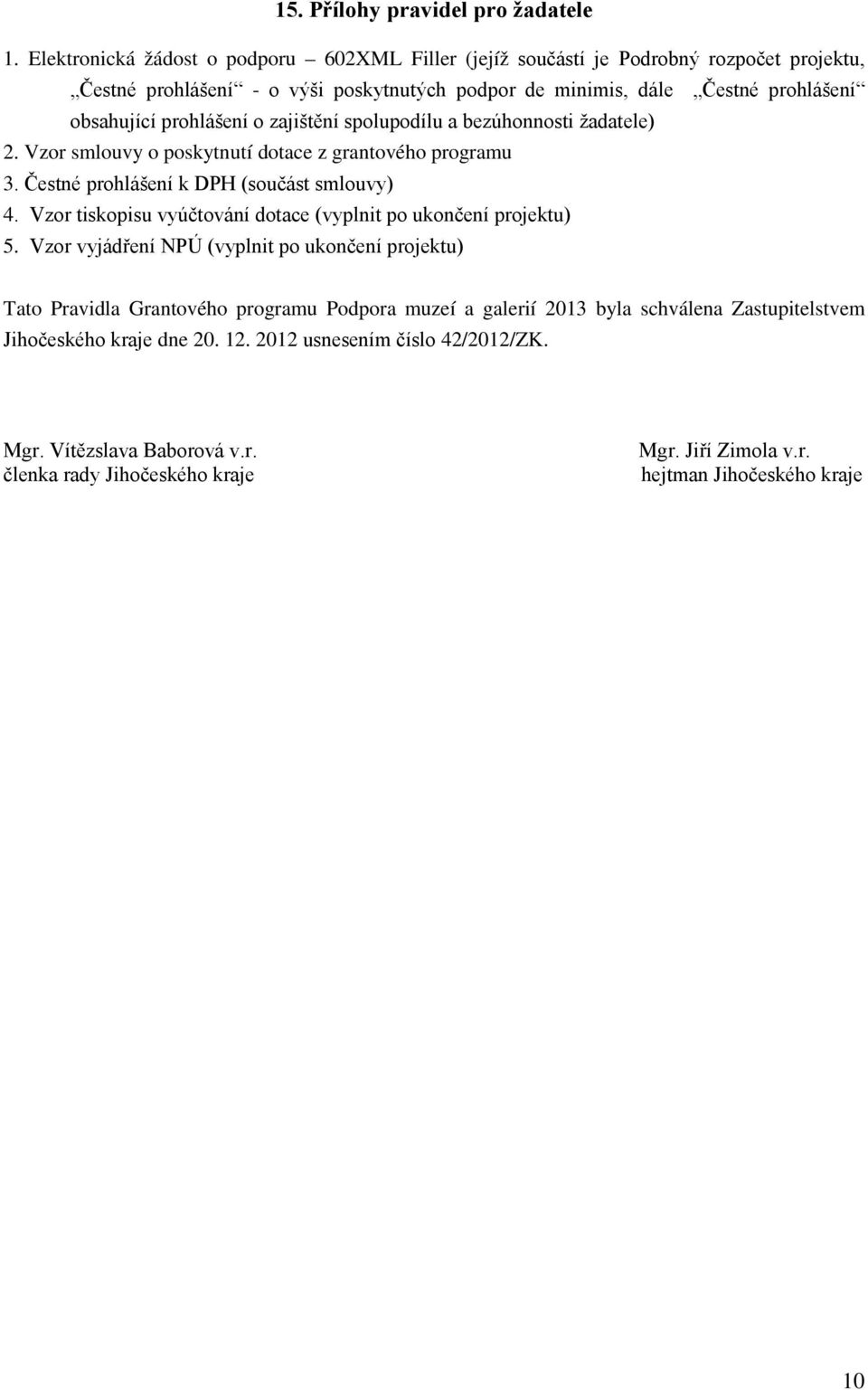 prohlášení o zajištění spolupodílu a bezúhonnosti žadatele) 2. Vzor smlouvy o poskytnutí dotace z grantového programu 3. Čestné prohlášení k DPH (součást smlouvy) 4.