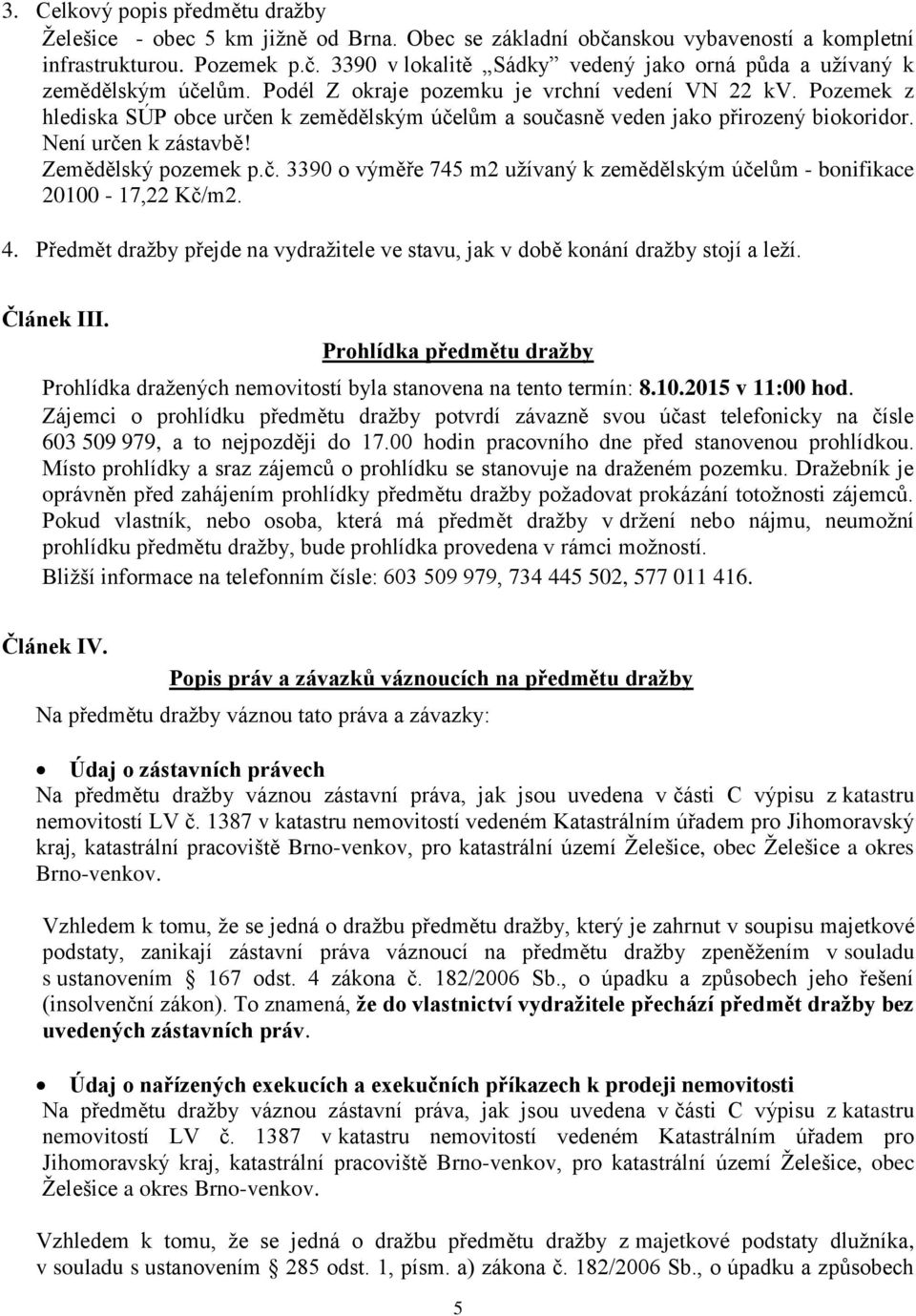 4. Předmět dražby přejde na vydražitele ve stavu, jak v době konání dražby stojí a leží. Článek III. Prohlídka předmětu dražby Prohlídka dražených nemovitostí byla stanovena na tento termín: 8.10.