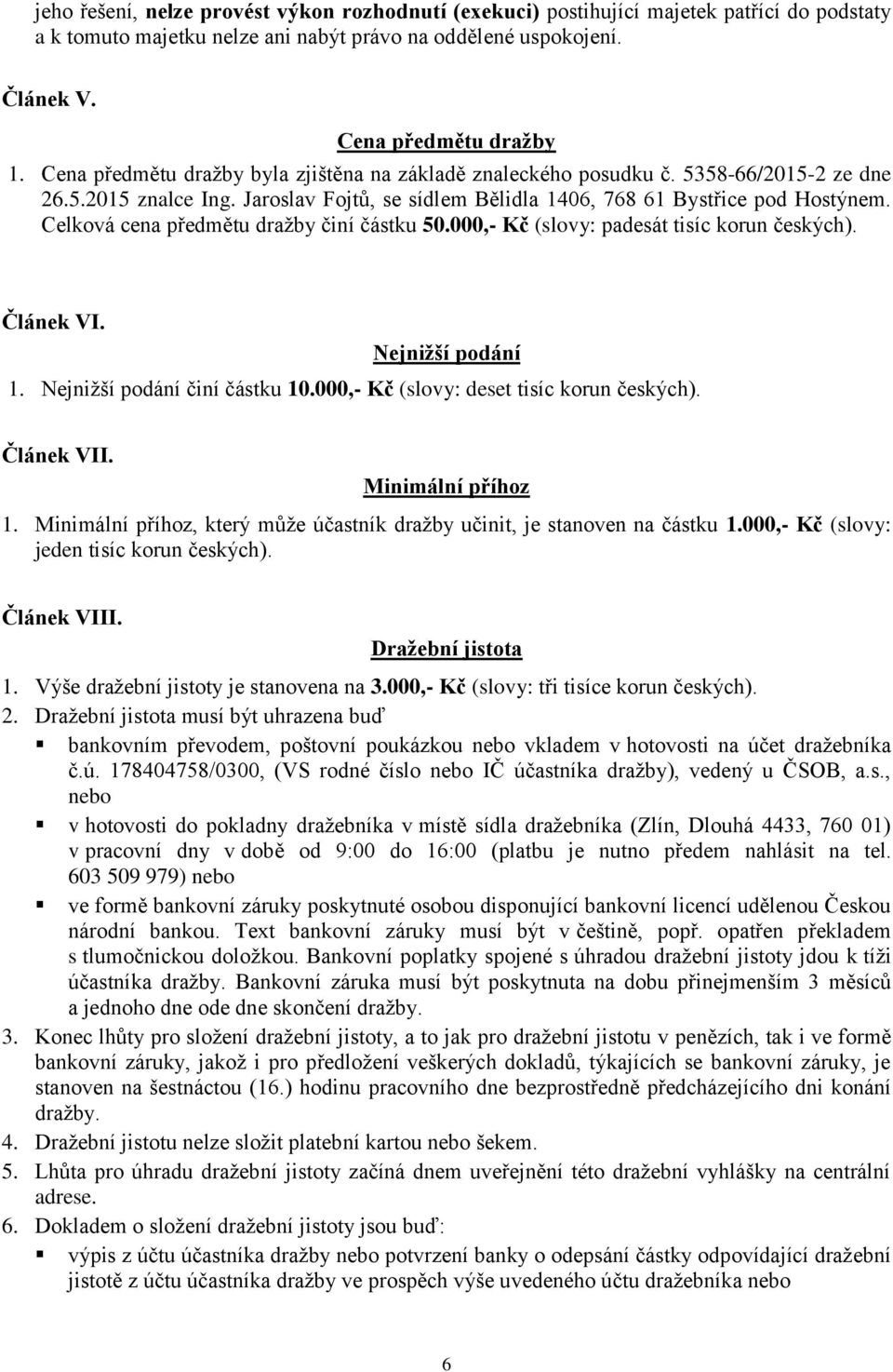 Celková cena předmětu dražby činí částku 50.000,- Kč (slovy: padesát tisíc korun českých). Článek VI. Nejnižší podání 1. Nejnižší podání činí částku 10.000,- Kč (slovy: deset tisíc korun českých).