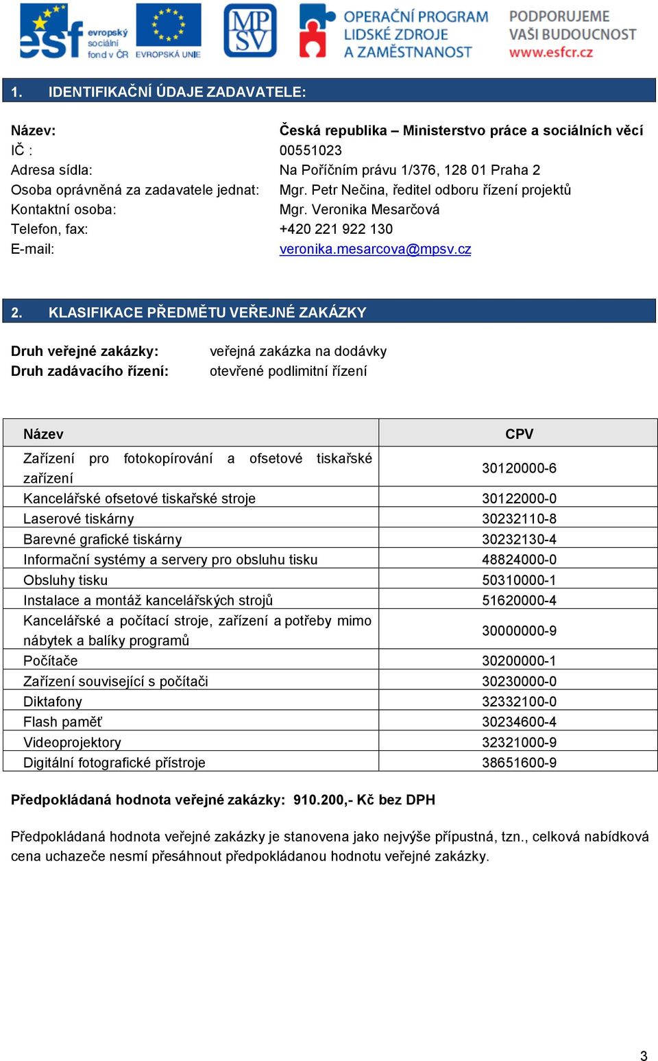 KLASIFIKACE PŘEDMĚTU VEŘEJNÉ ZAKÁZKY Druh veřejné zakázky: Druh zadávacího řízení: veřejná zakázka na dodávky otevřené podlimitní řízení Název CPV Zařízení pro fotokopírování a ofsetové tiskařské