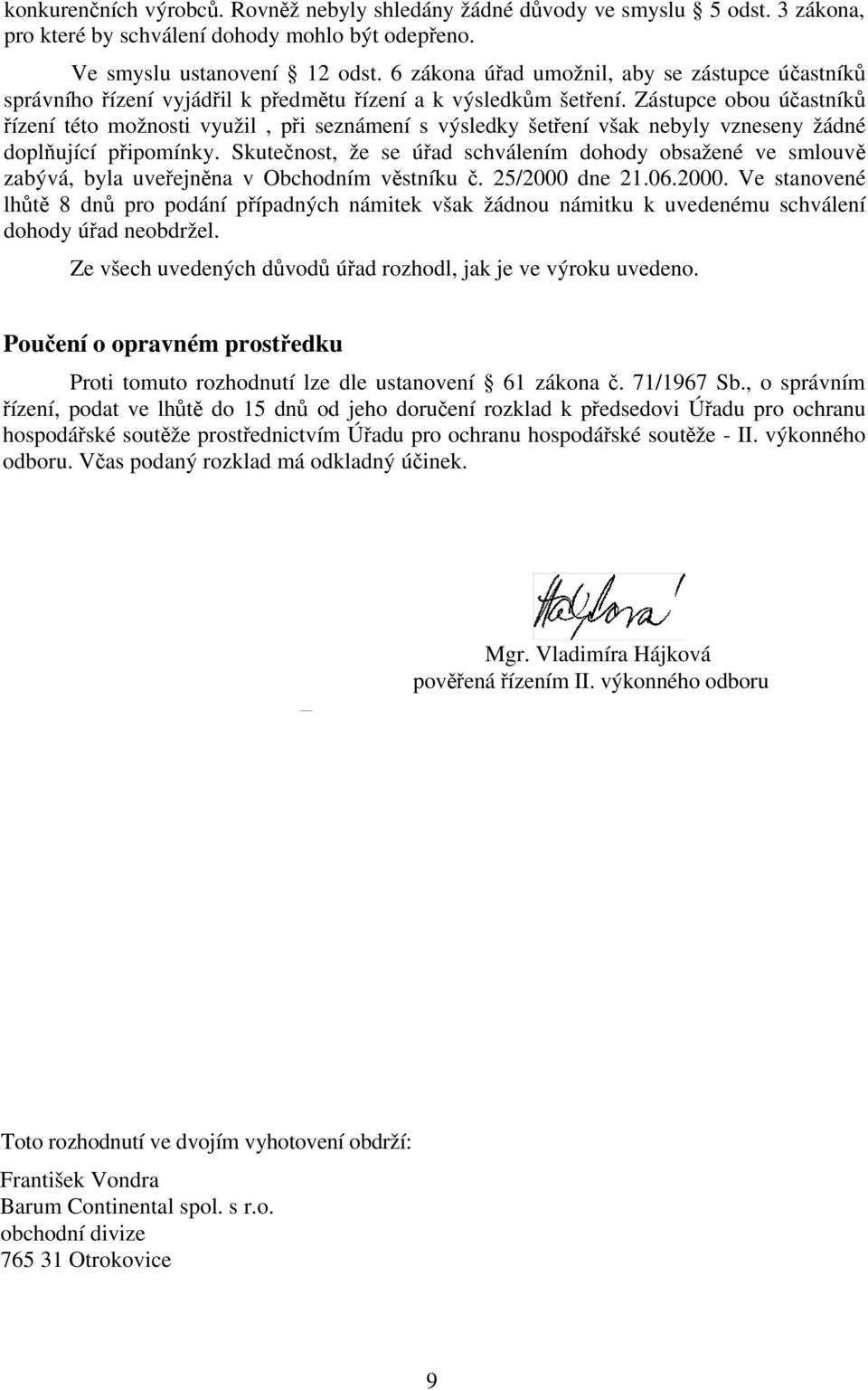 Zástupce obou účastníků řízení této možnosti využil, při seznámení s výsledky šetření však nebyly vzneseny žádné doplňující připomínky.