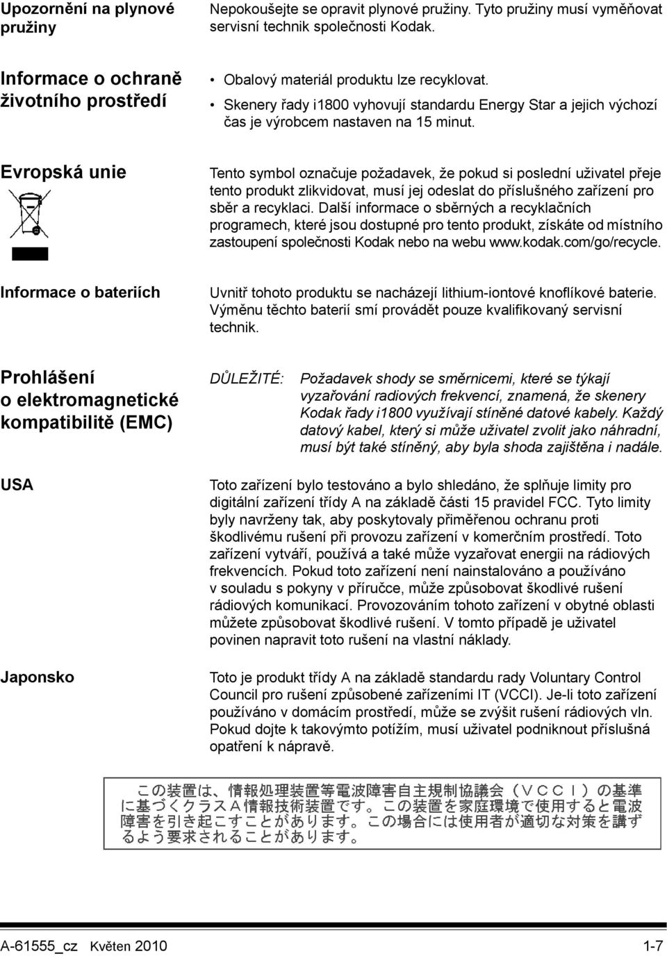 Evropská unie Tento symbol označuje požadavek, že pokud si poslední uživatel přeje tento produkt zlikvidovat, musí jej odeslat do příslušného zařízení pro sběr a recyklaci.