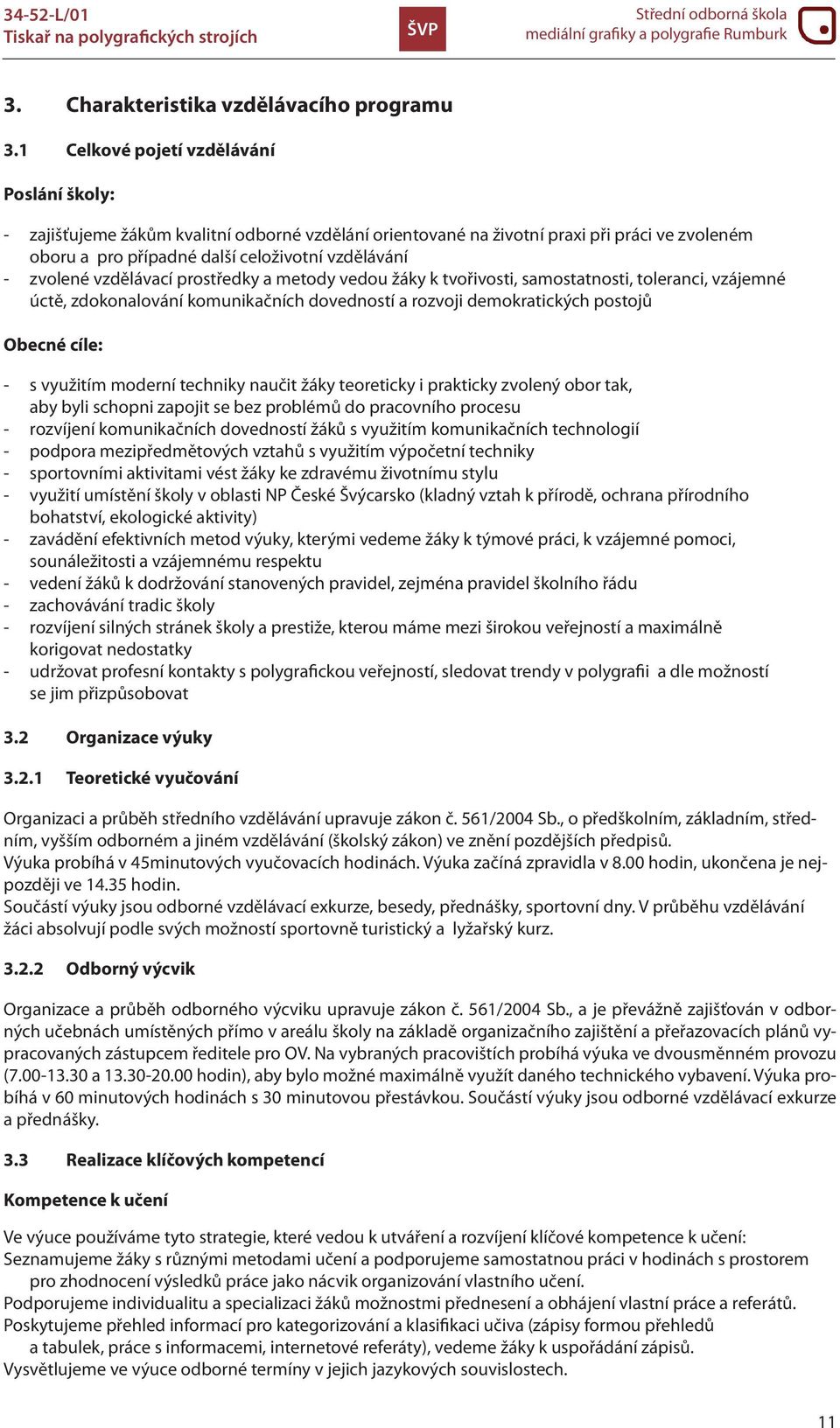 vzdělávací prostředky a metody vedou žáky k tvořivosti, samostatnosti, toleranci, vzájemné úctě, zdokonalování komunikačních dovedností a rozvoji demokratických postojů Obecné cíle: - s využitím