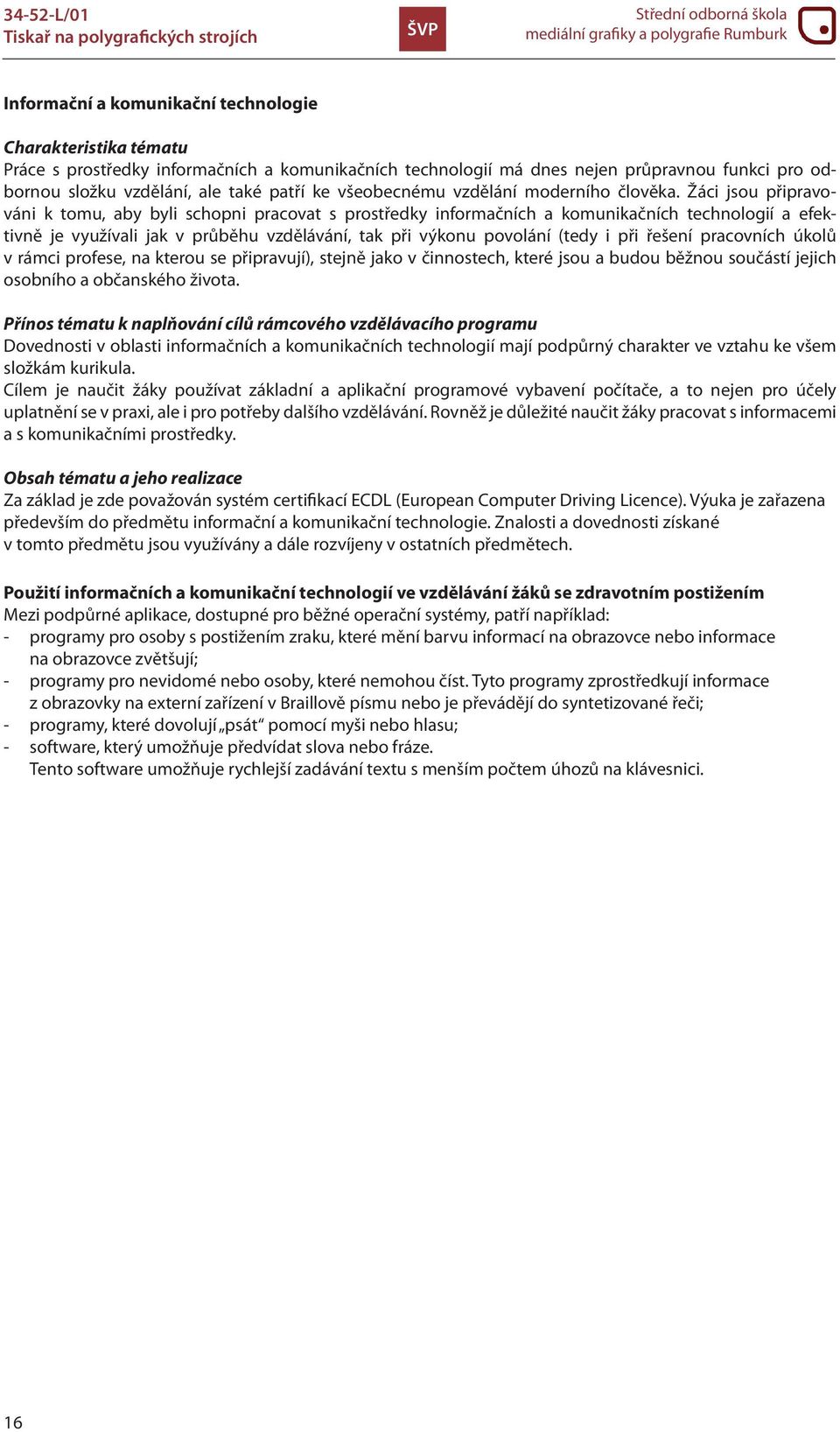 Žáci jsou připravováni k tomu, aby byli schopni pracovat s prostředky informačních a komunikačních technologií a efektivně je využívali jak v průběhu vzdělávání, tak při výkonu povolání (tedy i při