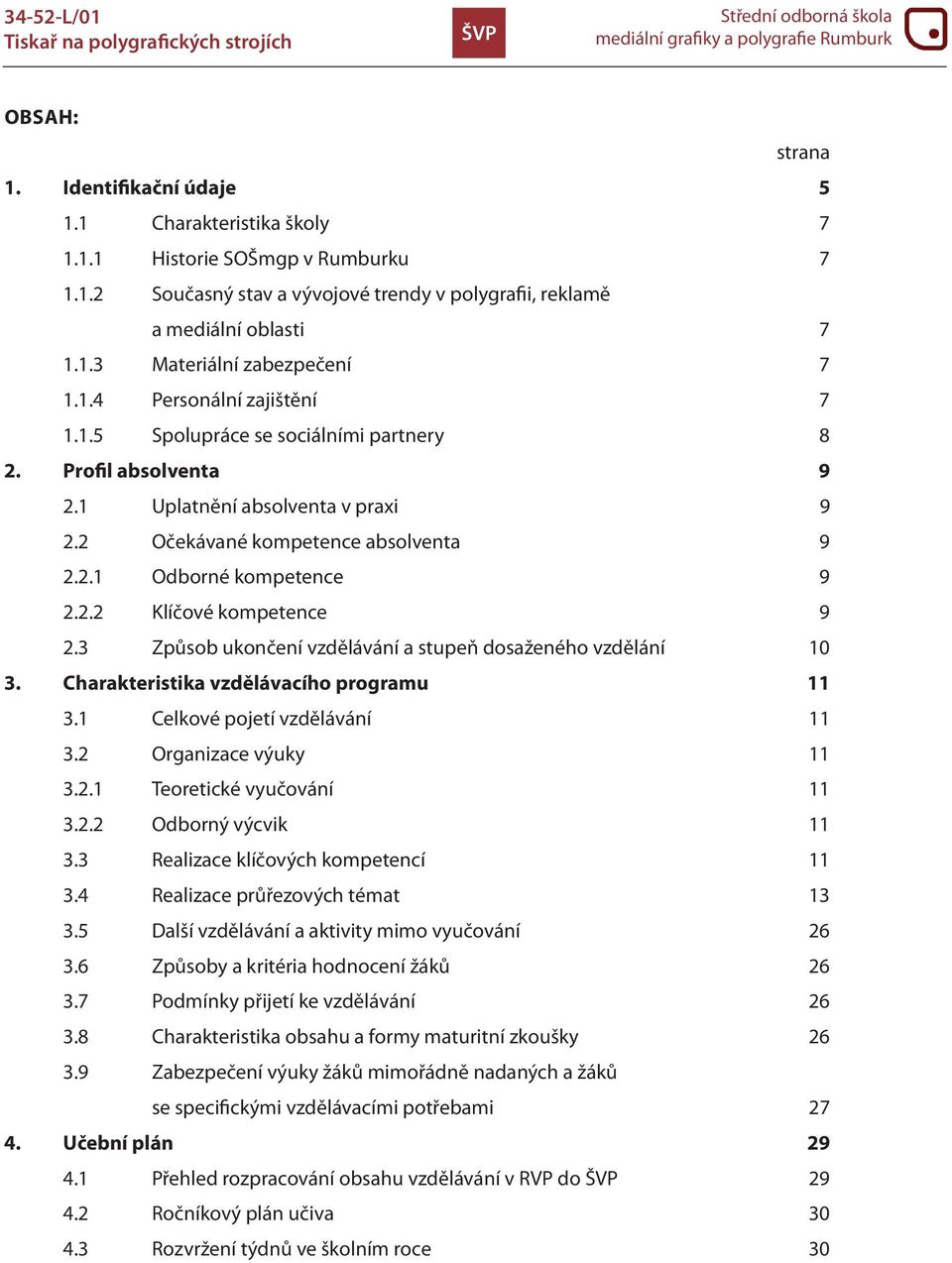 3 Způsob ukončení vzdělávání a stupeň dosaženého vzdělání 10 3. Charakteristika vzdělávacího programu 11 3.1 Celkové pojetí vzdělávání 11 3.2 Organizace výuky 11 3.2.1 Teoretické vyučování 11 3.2.2 Odborný výcvik 11 3.