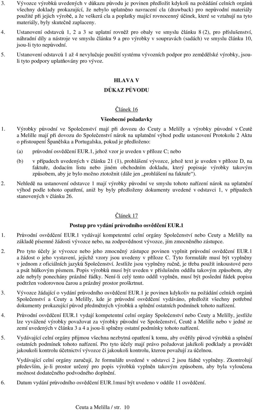 Ustanovení odstavců 1, 2 a 3 se uplatní rovněž pro obaly ve smyslu článku 8, pro příslušenství, náhradní díly a nástroje ve smyslu článku 9 a pro výrobky v soupravách (sadách) ve smyslu článku 10,