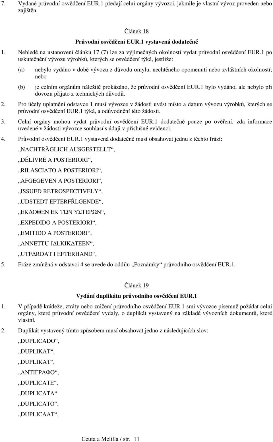 1 po uskutečnění vývozu výrobků, kterých se osvědčení týká, jestliže: (a) nebylo vydáno v době vývozu z důvodu omylu, nechtěného opomenutí nebo zvláštních okolností; nebo (b) je celním orgánům