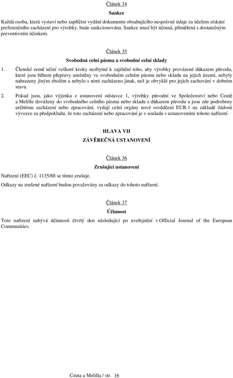 Členské země učiní veškeré kroky nezbytné k zajištění toho, aby výrobky provázené důkazem původu, které jsou během přepravy umístěny ve svobodném celním pásmu nebo skladu na jejich území, nebyly