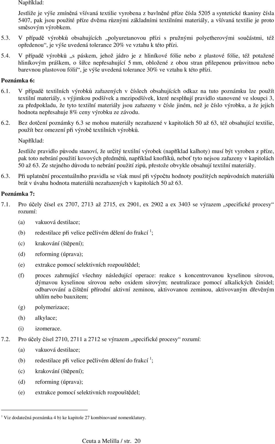 V případě výrobků obsahujících polyuretanovou přízi s pružnými polyetherovými součástmi, též opředenou, je výše uvedená tolerance 20% ve vztahu k této přízi. 5.4.