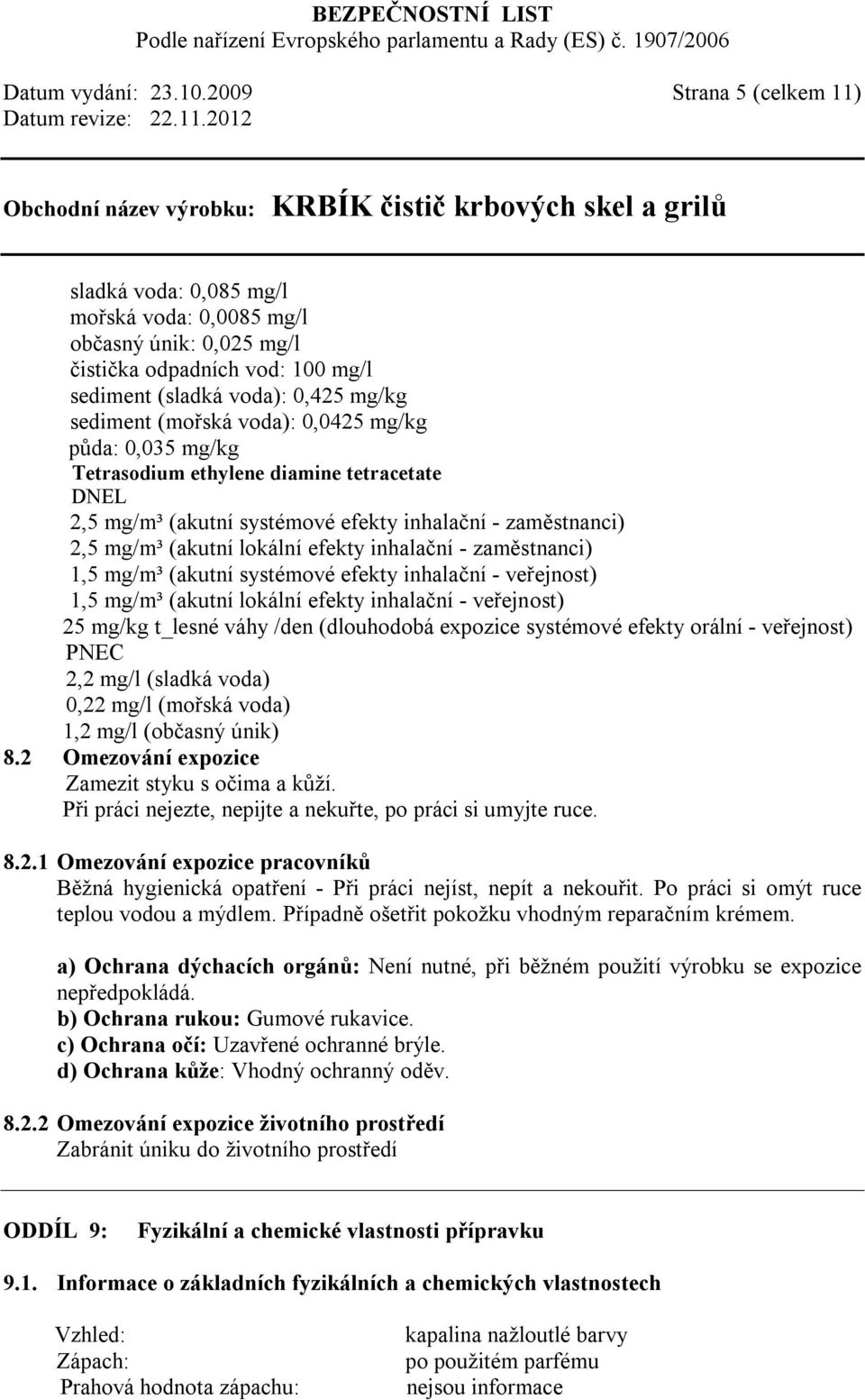 mg/kg půda: 0,035 mg/kg Tetrasodium ethylene diamine tetracetate DNEL 2,5 mg/m³ (akutní systémové efekty inhalační - zaměstnanci) 2,5 mg/m³ (akutní lokální efekty inhalační - zaměstnanci) 1,5 mg/m³