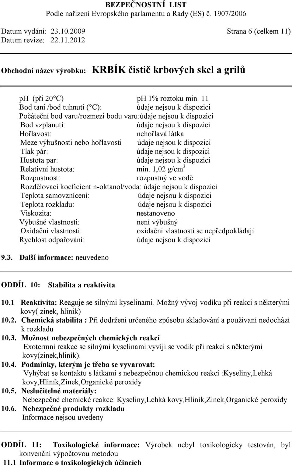 1,02 g/cm 3 Rozpustnost: rozpustný ve vodě Rozdělovací koeficient n-oktanol/voda: Teplota samovznícení: Teplota rozkladu: Viskozita: nestanoveno Výbušné vlastnosti: není výbušný Oxidační vlastnosti: