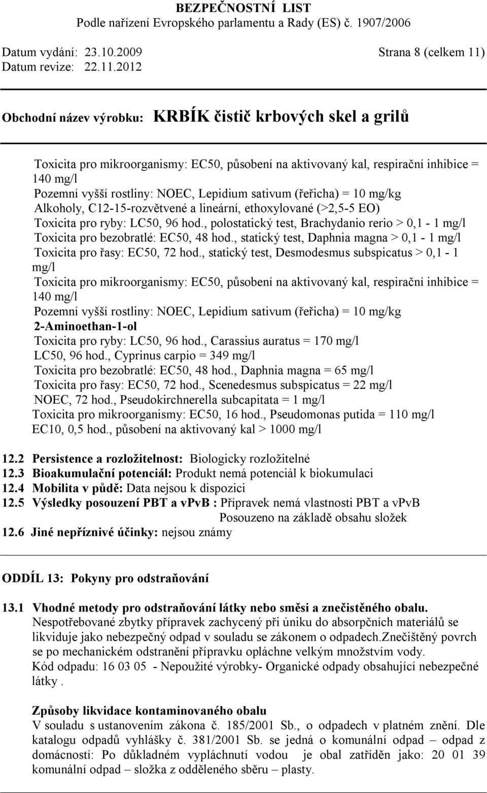 C12-15-rozvětvené a lineární, ethoxylované (>2,5-5 EO) Toxicita pro ryby: LC50, 96 hod., polostatický test, Brachydanio rerio > 0,1-1 mg/l Toxicita pro bezobratlé: EC50, 48 hod.